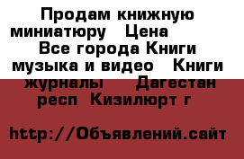 Продам книжную миниатюру › Цена ­ 1 500 - Все города Книги, музыка и видео » Книги, журналы   . Дагестан респ.,Кизилюрт г.